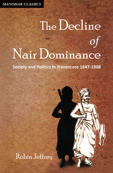 The Decline of Nair Dominance: Society and Politics in Travancore 1847-1908 (Paperback)