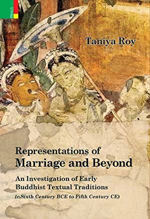 Representations of Marriage and Beyond: An Investigation of Early Buddhist Textual Traditions (c. Sixth Century BCE to Fifth Century CE)