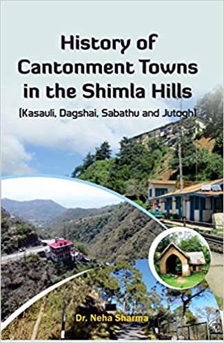 History of Cantonment Townes in the Shimla Hills (Kasauli, Dagshai, Sabathu and Jutogh) (Hardback)