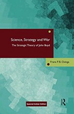 Science, Strategy and War: The Strategic Theory of John Boyd