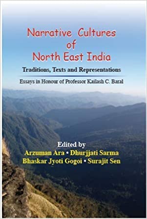 Narrative Cultures of North East India: Traditions, Texts and Representations (Essays in Honour of Professor Kailash C Baral)